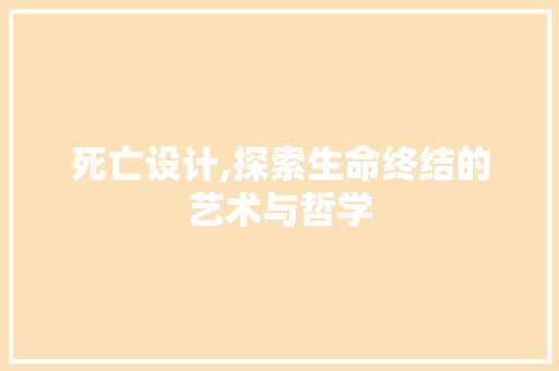 死亡设计,探索生命终结的艺术与哲学 死亡设计,探索生命终结的艺术与哲学 网站建设公司