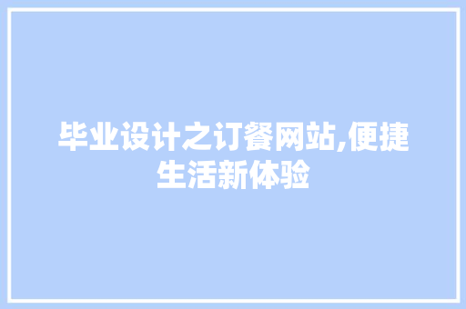 毕业设计之订餐网站,便捷生活新体验 毕业设计之订餐网站,便捷生活新体验 SEO关键词