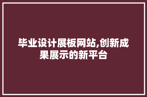 毕业设计展板网站,创新成果展示的新平台 毕业设计展板网站,创新成果展示的新平台 必应SEO