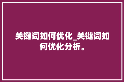 关键词如何优化_关键词如何优化分析。 关键词如何优化_关键词如何优化分析。 SEO关键词
