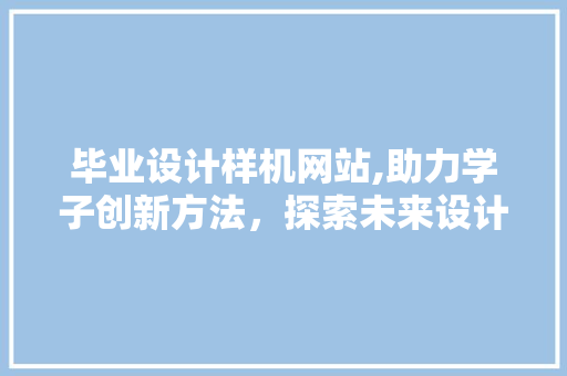 毕业设计样机网站,助力学子创新方法，探索未来设计之路 毕业设计样机网站,助力学子创新方法，探索未来设计之路 搜狗SEO