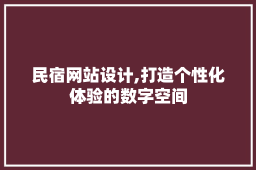 民宿网站设计,打造个性化体验的数字空间 民宿网站设计,打造个性化体验的数字空间 SEO关键词