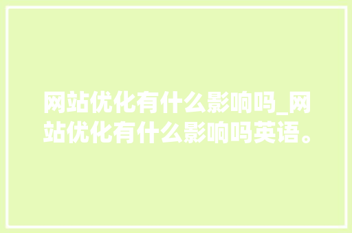 网站优化有什么影响吗_网站优化有什么影响吗英语。 网站优化有什么影响吗_网站优化有什么影响吗英语。 网站建设公司