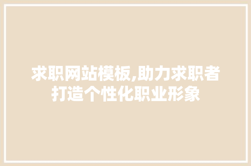 求职网站模板,助力求职者打造个性化职业形象 求职网站模板,助力求职者打造个性化职业形象 百度SEO
