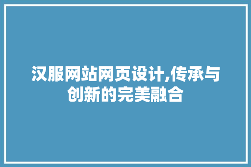 汉服网站网页设计,传承与创新的完美融合 汉服网站网页设计,传承与创新的完美融合 搜狗SEO