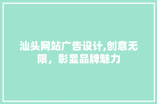 汕头网站广告设计,创意无限，彰显品牌魅力 汕头网站广告设计,创意无限，彰显品牌魅力 百度SEO
