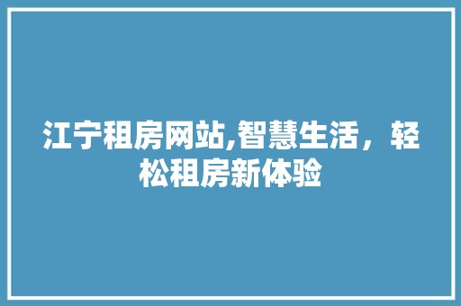 江宁租房网站,智慧生活，轻松租房新体验 江宁租房网站,智慧生活，轻松租房新体验 必应SEO