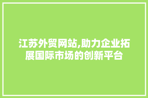 江苏外贸网站,助力企业拓展国际市场的创新平台 江苏外贸网站,助力企业拓展国际市场的创新平台 百度SEO