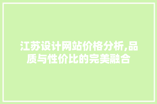 江苏设计网站价格分析,品质与性价比的完美融合 江苏设计网站价格分析,品质与性价比的完美融合 搜狗SEO