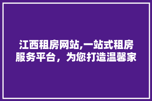 江西租房网站,一站式租房服务平台，为您打造温馨家园 江西租房网站,一站式租房服务平台，为您打造温馨家园 百度SEO