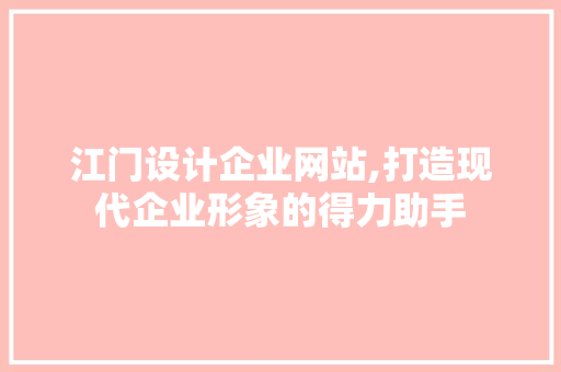 江门设计企业网站,打造现代企业形象的得力助手 江门设计企业网站,打造现代企业形象的得力助手 必应SEO