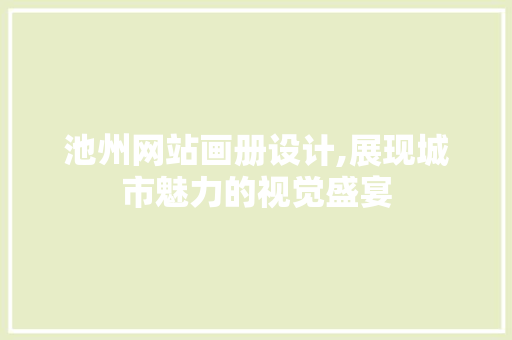 池州网站画册设计,展现城市魅力的视觉盛宴 池州网站画册设计,展现城市魅力的视觉盛宴 神马SEO