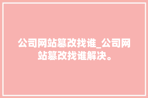 公司网站篡改找谁_公司网站篡改找谁解决。 公司网站篡改找谁_公司网站篡改找谁解决。 网站建设公司