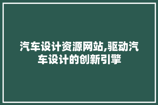 汽车设计资源网站,驱动汽车设计的创新引擎 汽车设计资源网站,驱动汽车设计的创新引擎 必应SEO
