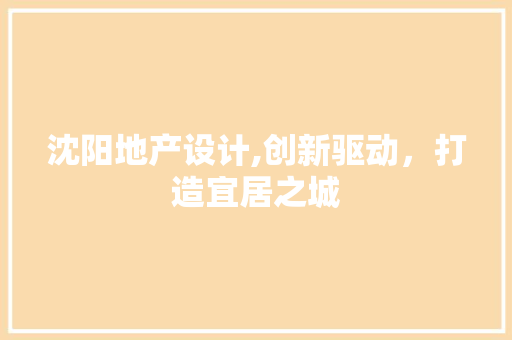 沈阳地产设计,创新驱动，打造宜居之城 沈阳地产设计,创新驱动，打造宜居之城 搜狗SEO