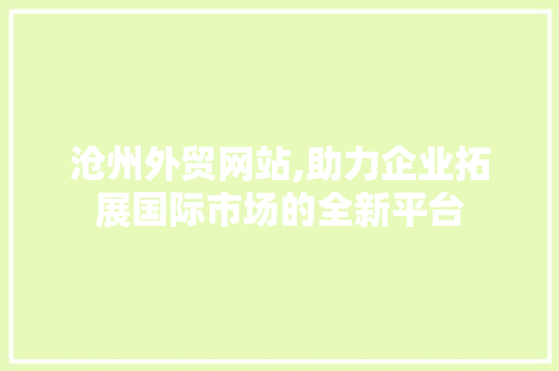 沧州外贸网站,助力企业拓展国际市场的全新平台 沧州外贸网站,助力企业拓展国际市场的全新平台 百度SEO