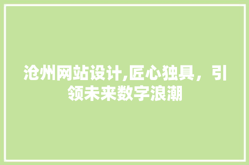 沧州网站设计,匠心独具，引领未来数字浪潮 沧州网站设计,匠心独具，引领未来数字浪潮 搜狗SEO