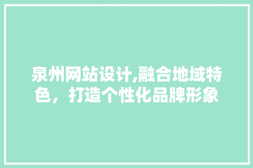 泉州网站设计,融合地域特色，打造个性化品牌形象 泉州网站设计,融合地域特色，打造个性化品牌形象 网站建设公司