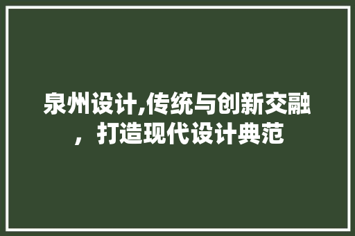 泉州设计,传统与创新交融，打造现代设计典范 泉州设计,传统与创新交融，打造现代设计典范 SEO关键词
