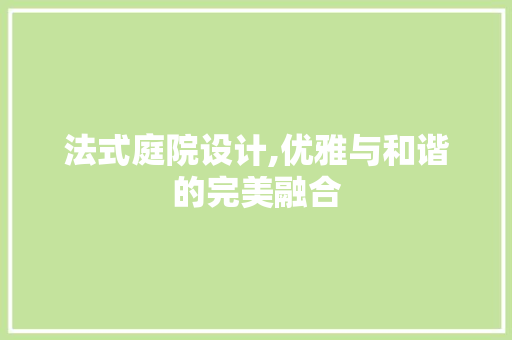 法式庭院设计,优雅与和谐的完美融合 法式庭院设计,优雅与和谐的完美融合 必应SEO