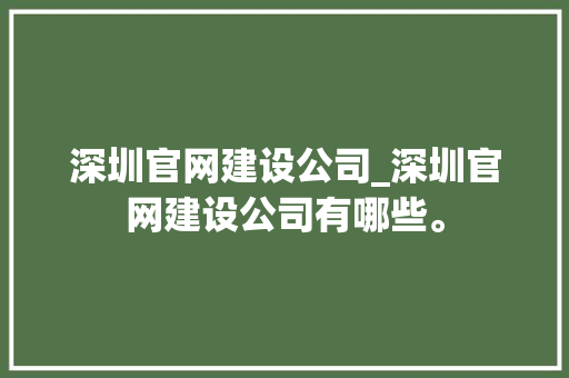 深圳官网建设公司_深圳官网建设公司有哪些。 深圳官网建设公司_深圳官网建设公司有哪些。 网站建设公司