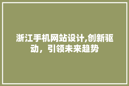 浙江手机网站设计,创新驱动，引领未来趋势 浙江手机网站设计,创新驱动，引领未来趋势 网站建设公司