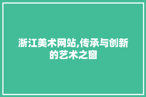 浙江美术网站,传承与创新的艺术之窗 浙江美术网站,传承与创新的艺术之窗 搜狗SEO