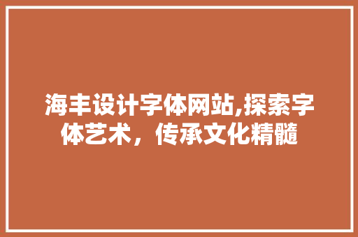 海丰设计字体网站,探索字体艺术，传承文化精髓