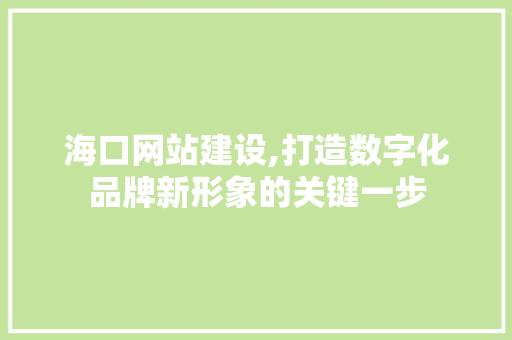 海口网站建设,打造数字化品牌新形象的关键一步 海口网站建设,打造数字化品牌新形象的关键一步 搜狗SEO
