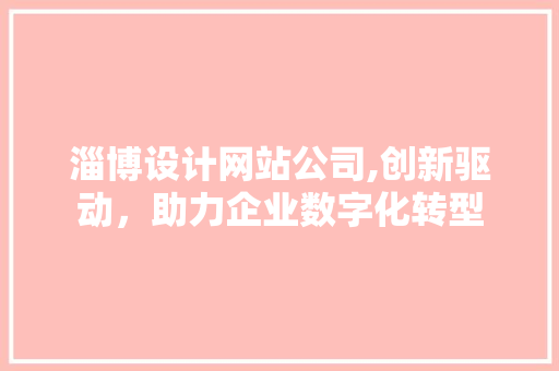 淄博设计网站公司,创新驱动，助力企业数字化转型 淄博设计网站公司,创新驱动，助力企业数字化转型 必应SEO