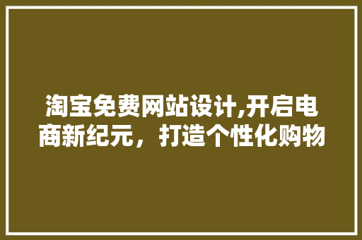 淘宝免费网站设计,开启电商新纪元，打造个性化购物体验 淘宝免费网站设计,开启电商新纪元，打造个性化购物体验 搜狗SEO