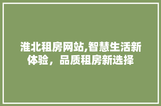 淮北租房网站,智慧生活新体验，品质租房新选择 淮北租房网站,智慧生活新体验，品质租房新选择 搜狗SEO