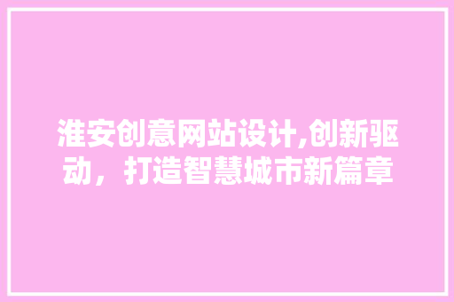 淮安创意网站设计,创新驱动，打造智慧城市新篇章 淮安创意网站设计,创新驱动，打造智慧城市新篇章 搜狗SEO