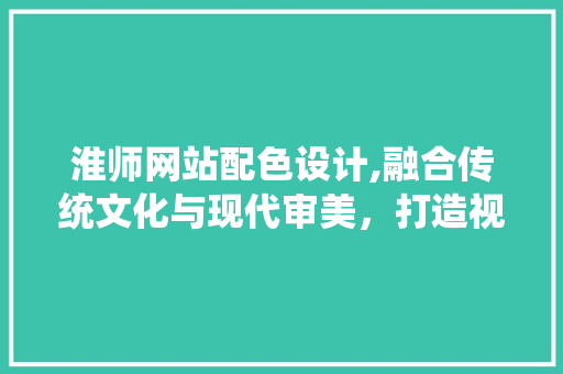 淮师网站配色设计,融合传统文化与现代审美，打造视觉盛宴 淮师网站配色设计,融合传统文化与现代审美，打造视觉盛宴 SEO关键词