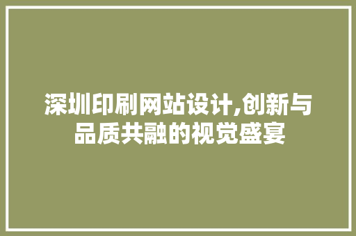 深圳印刷网站设计,创新与品质共融的视觉盛宴 深圳印刷网站设计,创新与品质共融的视觉盛宴 网站建设公司