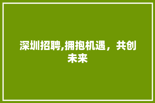 深圳招聘,拥抱机遇，共创未来 深圳招聘,拥抱机遇，共创未来 SEO关键词