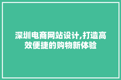 深圳电商网站设计,打造高效便捷的购物新体验 深圳电商网站设计,打造高效便捷的购物新体验 神马SEO