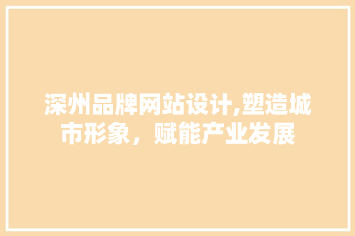 深州品牌网站设计,塑造城市形象，赋能产业发展 深州品牌网站设计,塑造城市形象，赋能产业发展 SEO关键词