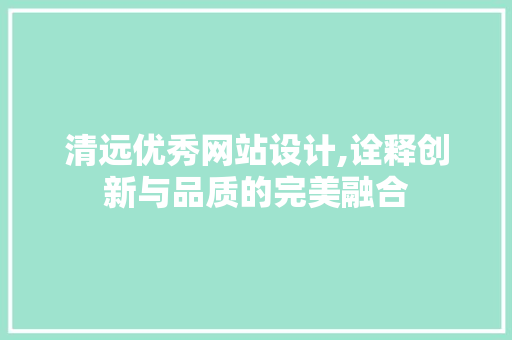 清远优秀网站设计,诠释创新与品质的完美融合 清远优秀网站设计,诠释创新与品质的完美融合 网站建设公司
