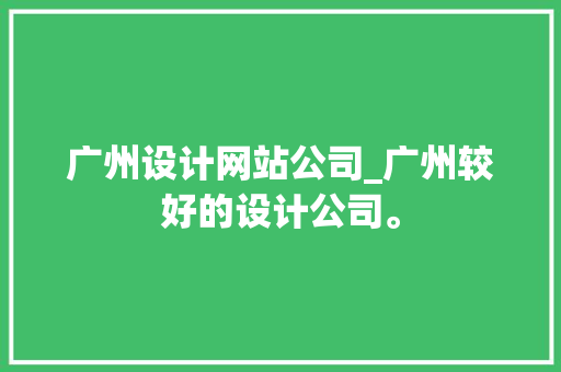 广州设计网站公司_广州较好的设计公司。 广州设计网站公司_广州较好的设计公司。 网站建设公司
