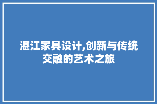 湛江家具设计,创新与传统交融的艺术之旅 湛江家具设计,创新与传统交融的艺术之旅 神马SEO