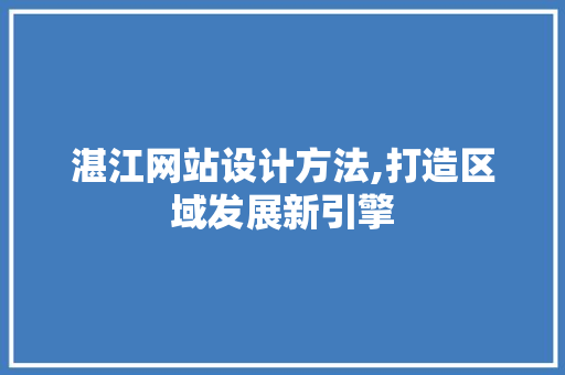 湛江网站设计方法,打造区域发展新引擎 湛江网站设计方法,打造区域发展新引擎 网站建设公司