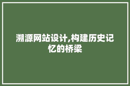 溯源网站设计,构建历史记忆的桥梁