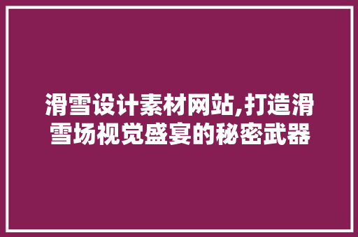 滑雪设计素材网站,打造滑雪场视觉盛宴的秘密武器 滑雪设计素材网站,打造滑雪场视觉盛宴的秘密武器 网站建设公司