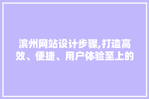 滨州网站设计步骤,打造高效、便捷、用户体验至上的网络平台 滨州网站设计步骤,打造高效、便捷、用户体验至上的网络平台 神马SEO