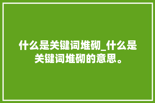 什么是关键词堆砌_什么是关键词堆砌的意思。 什么是关键词堆砌_什么是关键词堆砌的意思。 SEO关键词