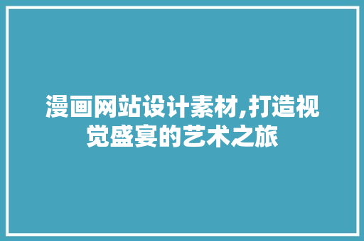 漫画网站设计素材,打造视觉盛宴的艺术之旅 搜狗SEO 漫画网站设计素材,打造视觉盛宴的艺术之旅 漫画网站设计素材,打造视觉盛宴的艺术之旅 搜狗SEO