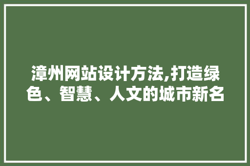 漳州网站设计方法,打造绿色、智慧、人文的城市新名片 漳州网站设计方法,打造绿色、智慧、人文的城市新名片 SEO关键词