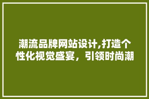 潮流品牌网站设计,打造个性化视觉盛宴，引领时尚潮流新风尚 潮流品牌网站设计,打造个性化视觉盛宴，引领时尚潮流新风尚 SEO关键词
