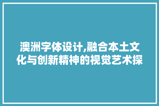 澳洲字体设计,融合本土文化与创新精神的视觉艺术探索 澳洲字体设计,融合本土文化与创新精神的视觉艺术探索 必应SEO